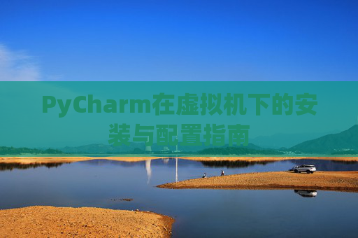 PyCharm在虚拟机下的安装与配置指南